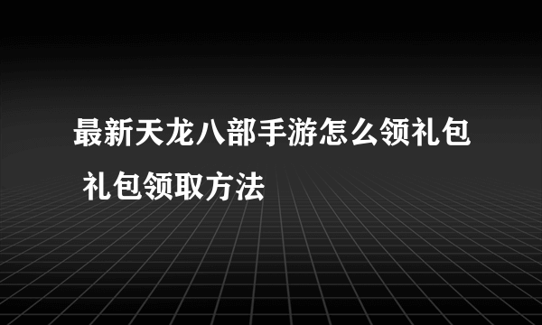 最新天龙八部手游怎么领礼包 礼包领取方法