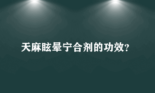 天麻眩晕宁合剂的功效？