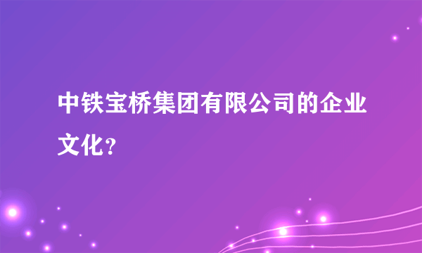 中铁宝桥集团有限公司的企业文化？