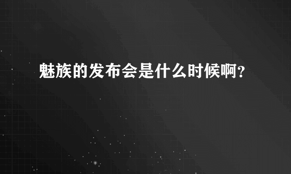 魅族的发布会是什么时候啊？