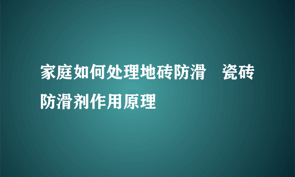 家庭如何处理地砖防滑   瓷砖防滑剂作用原理