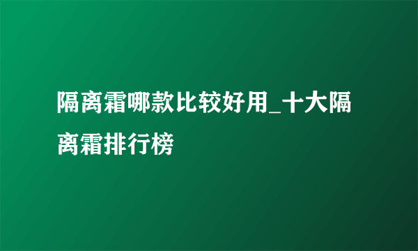 隔离霜哪款比较好用_十大隔离霜排行榜