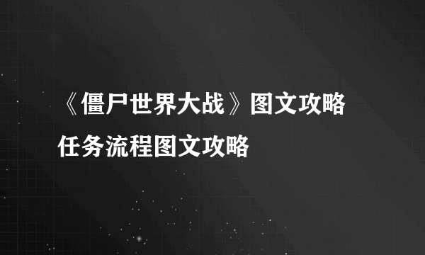 《僵尸世界大战》图文攻略 任务流程图文攻略