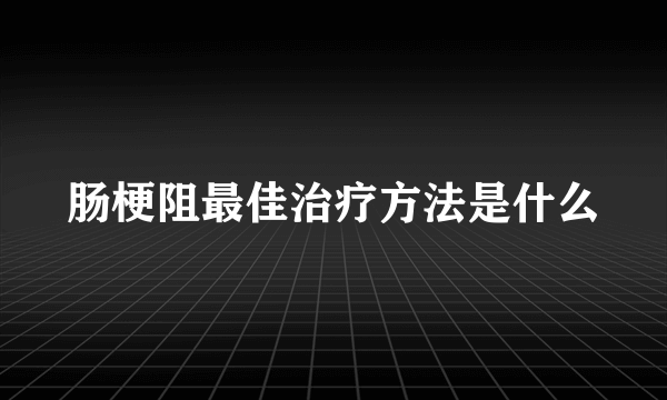 肠梗阻最佳治疗方法是什么