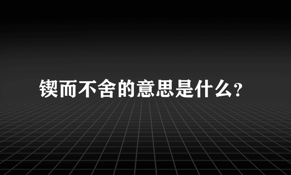 锲而不舍的意思是什么？