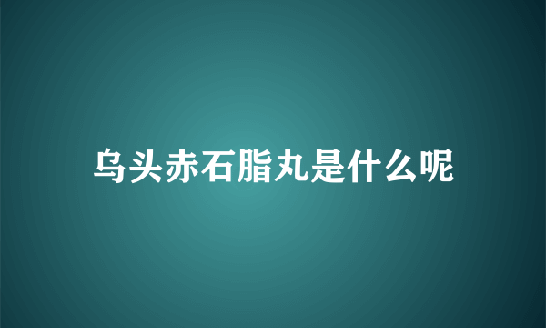 乌头赤石脂丸是什么呢