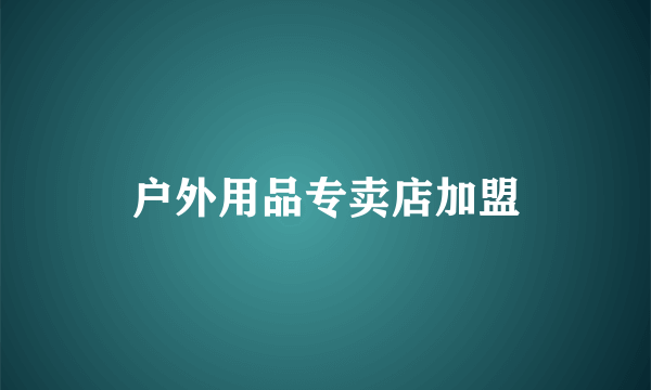 户外用品专卖店加盟