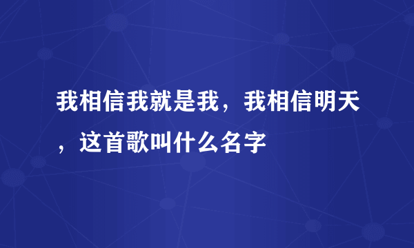 我相信我就是我，我相信明天，这首歌叫什么名字