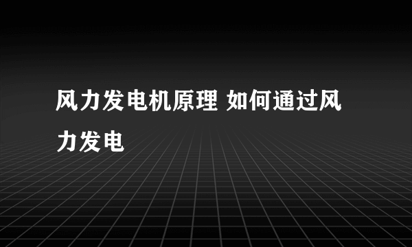 风力发电机原理 如何通过风力发电