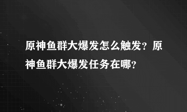 原神鱼群大爆发怎么触发？原神鱼群大爆发任务在哪？