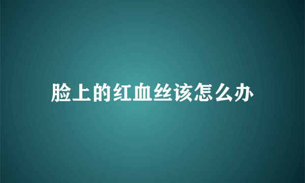 脸上的红血丝该怎么办