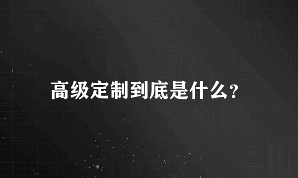 高级定制到底是什么？