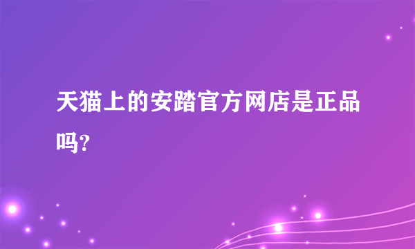 天猫上的安踏官方网店是正品吗?