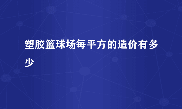 塑胶篮球场每平方的造价有多少