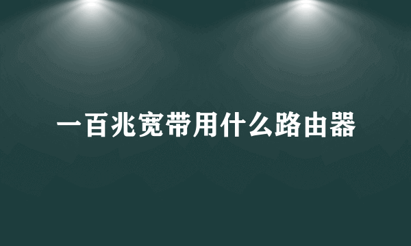 一百兆宽带用什么路由器