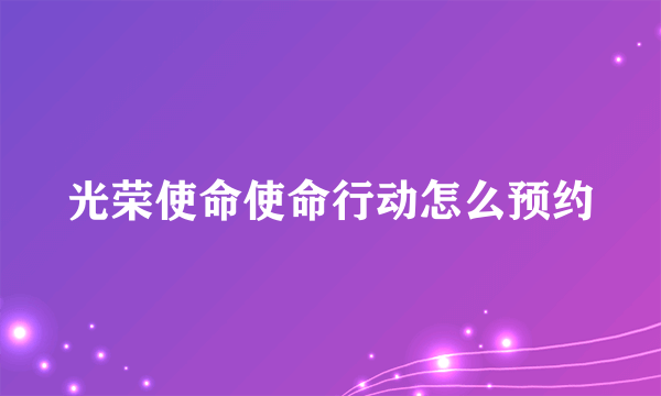 光荣使命使命行动怎么预约