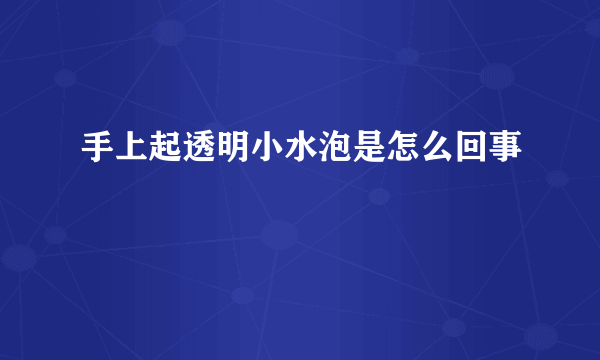 手上起透明小水泡是怎么回事