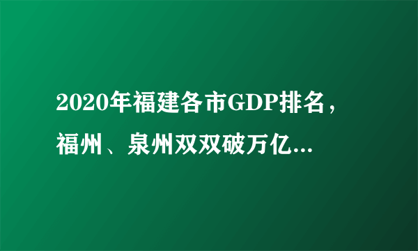 2020年福建各市GDP排名，福州、泉州双双破万亿，厦门暂居第三