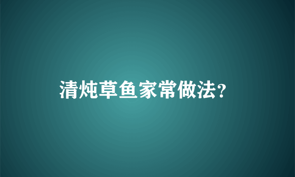 清炖草鱼家常做法？