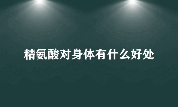 精氨酸对身体有什么好处