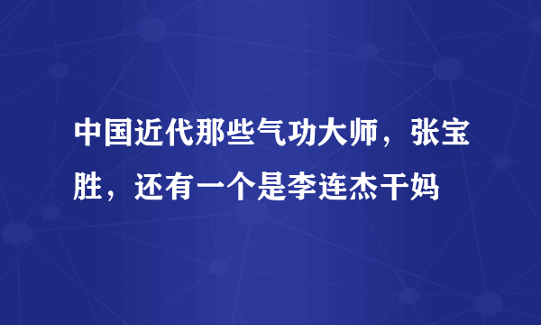 中国近代那些气功大师，张宝胜，还有一个是李连杰干妈