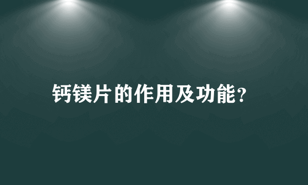 钙镁片的作用及功能？