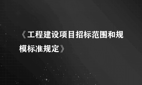 《工程建设项目招标范围和规模标准规定》