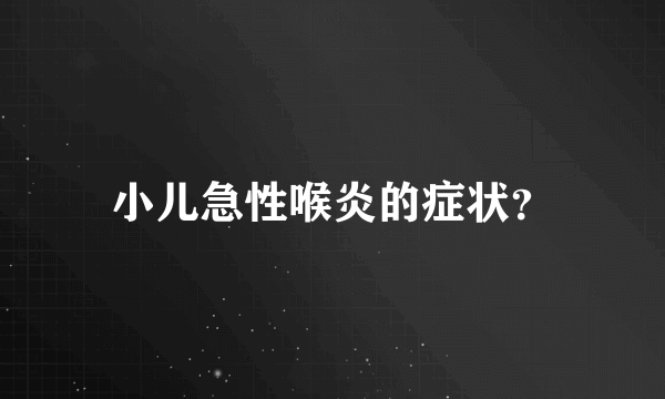 小儿急性喉炎的症状？