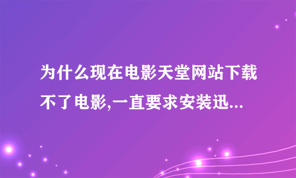 为什么现在电影天堂网站下载不了电影,一直要求安装迅雷,安装后也是这样提示?