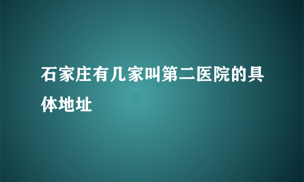 石家庄有几家叫第二医院的具体地址