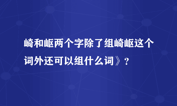 崎和岖两个字除了组崎岖这个词外还可以组什么词》？