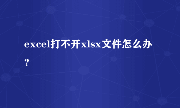 excel打不开xlsx文件怎么办？