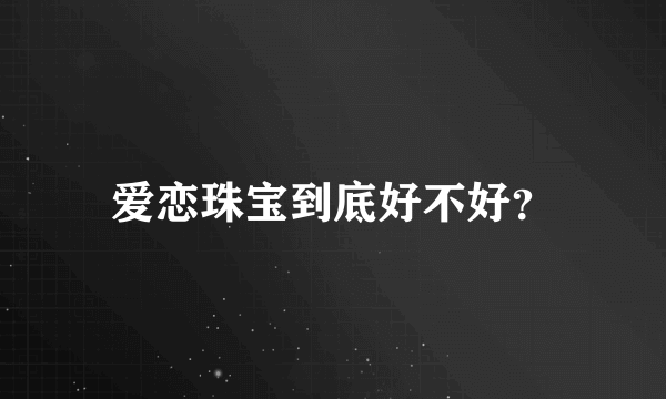 爱恋珠宝到底好不好？