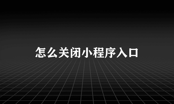 怎么关闭小程序入口