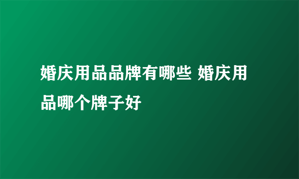 婚庆用品品牌有哪些 婚庆用品哪个牌子好