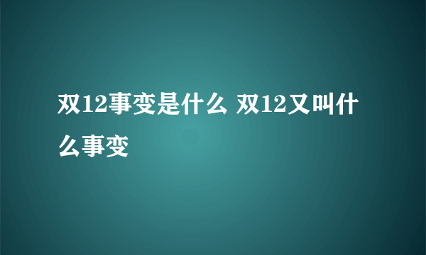 双12事变是什么 双12又叫什么事变