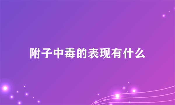 附子中毒的表现有什么