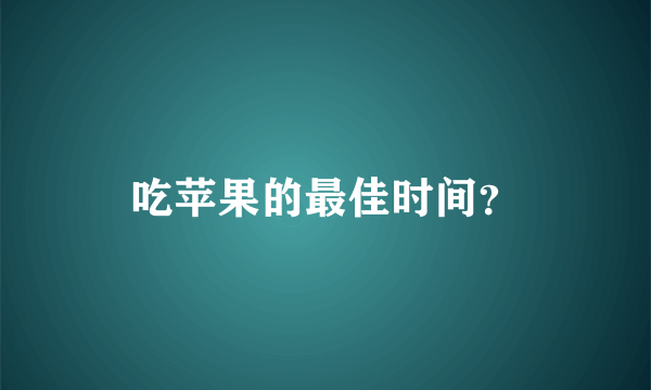 吃苹果的最佳时间？