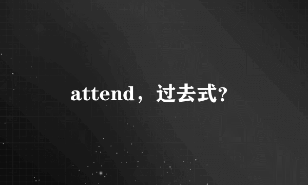 attend，过去式？