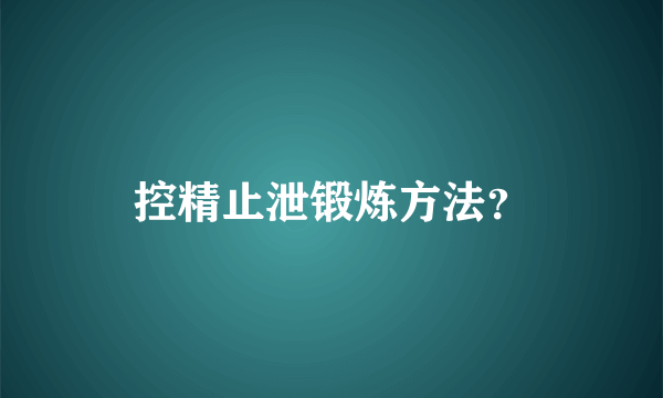 控精止泄锻炼方法？