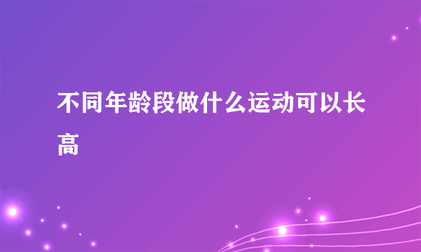 不同年龄段做什么运动可以长高