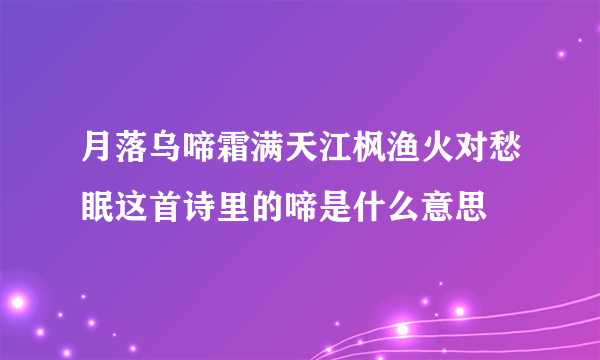 月落乌啼霜满天江枫渔火对愁眠这首诗里的啼是什么意思