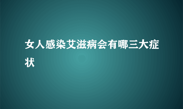 女人感染艾滋病会有哪三大症状