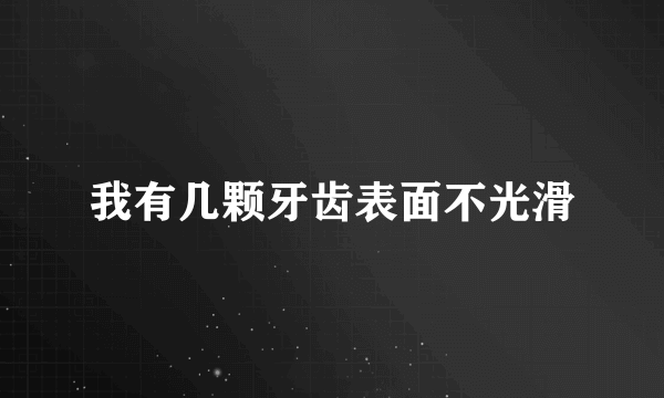 我有几颗牙齿表面不光滑