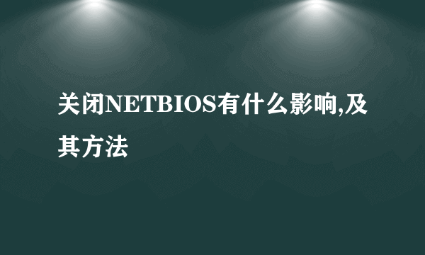 关闭NETBIOS有什么影响,及其方法