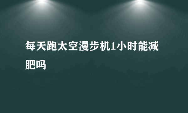 每天跑太空漫步机1小时能减肥吗