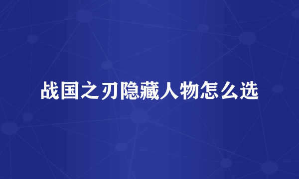 战国之刃隐藏人物怎么选