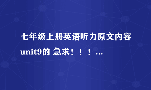 七年级上册英语听力原文内容unit9的 急求！！！！！！！！新的英语书 封面有四个人的