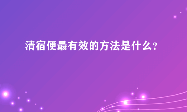 清宿便最有效的方法是什么？