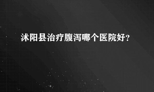 沭阳县治疗腹泻哪个医院好？